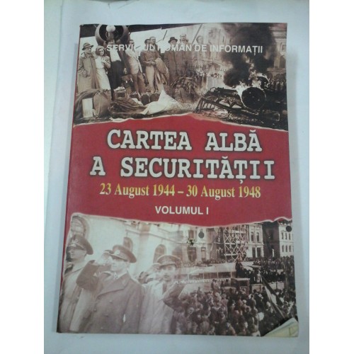 CARTEA ALBA A SECURITATII - volumul 1 - 23 August 1944-30 August 1948 CARTEA ALBA A SECURITATII - volumul 1 - 23 August 1944-30 August 1948
